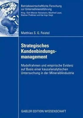 Strategisches Kundenbindungsmanagement: Modellrahmen Und Empirische Evidenz Auf Basis Einer Kausalanalytischen Untersuchung in Der Mineralölindustrie