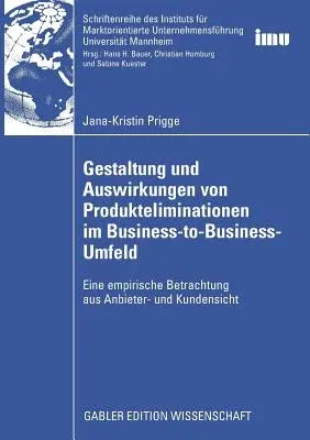 Gestaltung Und Auswirkungen Von Produkteliminationen Im Business-To-Business-Umfeld: Eine Empirische Betrachtung Aus Anbieter- Und Kundensicht (2009)