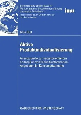 Aktive Produktindividualisierung: Ansatzpunkte Zur Nutzerorientierten Konzeption Von Mass-Customization-Angeboten Im Konsumgütermarkt (2009)