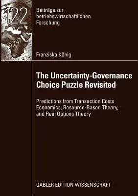 The Uncertainty-Governance Choice Puzzle Revisited: Predictions from Transaction Costs Economics, Resource-Based Theory, and Real Options Theory (2009)