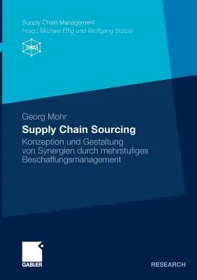 Supply Chain Sourcing: Konzeption Und Gestaltung Von Synergien Durch Mehrstufiges Beschaffungsmanagement (2010)