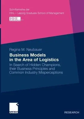 Business Models in the Area of Logistics: In Search of Hidden Champions, Their Business Principles and Common Industry Misperceptions (2011)