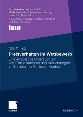 Preisverhalten Im Wettbewerb: Eine Empirische Untersuchung Von Einflussfaktoren Und Auswirkungen Im Business-To-Business-Kontext (2011)