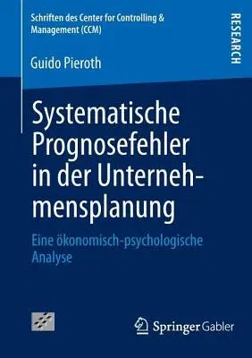 Systematische Prognosefehler in Der Unternehmensplanung: Eine Ökonomisch-Psychologische Analyse (2013)