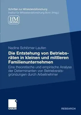 Die Entstehung Von Betriebsräten in Kleinen Und Mittleren Familienunternehmen: Eine Theoretische Und Empirische Analyse Der Determinanten Von Betriebs