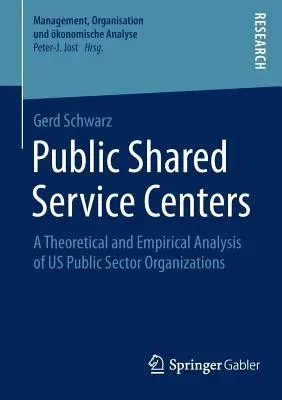 Public Shared Service Centers: A Theoretical and Empirical Analysis of Us Public Sector Organizations (2014)