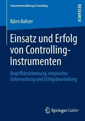 Einsatz Und Erfolg Von Controlling-Instrumenten: Begriffsbestimmung, Empirische Untersuchung Und Erfolgsbeurteilung (2013)