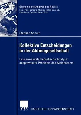 Kollektive Entscheidungen in Der Aktiengesellschaft: Eine Sozialwahltheoretische Analyse Ausgewählter Probleme Des Aktienrechts (2005)