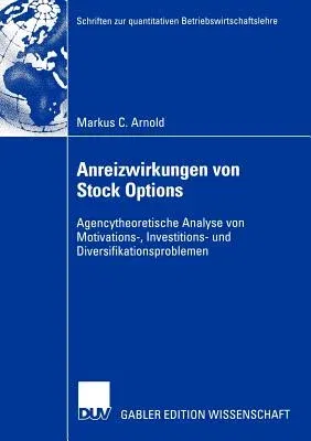 Anreizwirkungen Von Stock Options: Agencytheoretische Analyse Von Motivations-, Investitions- Und Diversifikationsproblemen (2005)