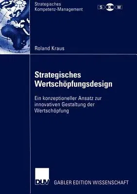 Strategisches Wertschöpfungsdesign: Ein Konzeptioneller Ansatz Zur Innovativen Gestaltung Der Wertschöpfung (2005)