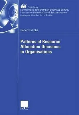 Patterns of Resource Allocation Decisions in Organisations (Softcover Reprint of the Original 1st 2005)