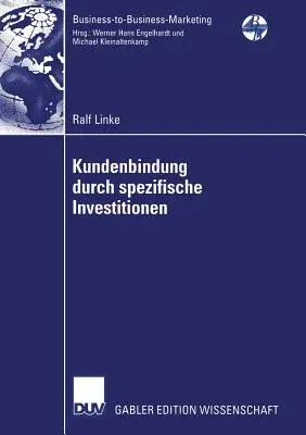 Kundenbindung Durch Spezifische Investitionen: Determinanten Der Abhängigkeit Unter Besonderer Berücksichtigung Der Wahrgenommenen Bindungswirkung Ver