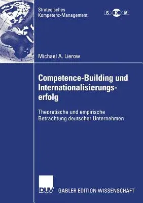 Competence-Building Und Internationalisierungserfolg: Theoretische Und Empirische Betrachtung Deutscher Unternehmen (2006)