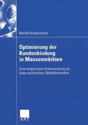 Optimierung Der Kundenbindung in Massenmärkten: Eine Empirische Untersuchung Im Österreichischen Mobilfunkmarkt (2006)