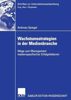 Wachstumsstrategien in Der Medienbranche: Wege Zum Management Medienspezifischer Erfolgsfaktoren (2006)