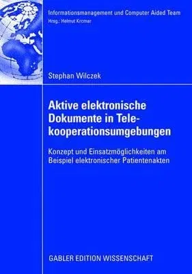 Aktive Elektronische Dokumente in Telekooperationsumgebungen: Konzept Und Einsatzmöglichkeiten Am Beispiel Elektronischer Patientenakten (2008)