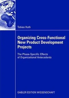 Organizing Cross-Functional New Product Development Projects: The Phase-Specific Effects of Organizational Antecedents (2008)