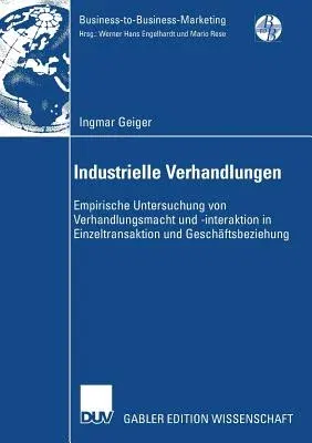 Industrielle Verhandlungen: Empirische Untersuchung Von Verhandlungsmacht Und -Interaktion in Einzeltransaktion Und Geschäftsbeziehung (2008)