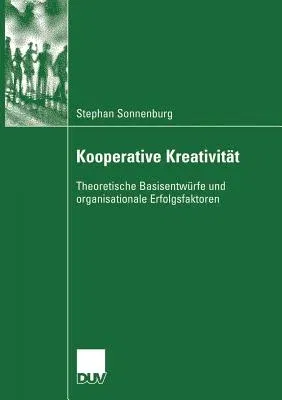 Kooperative Kreativität: Theoretische Basisentwürfe Und Organisationale Erfolgsfaktoren (2007)