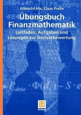 Übungsbuch Finanzmathematik: Leitfaden, Aufgaben Und Lösungen Zur Derivatbewertung (2007)