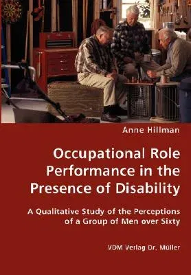 Occupational Role Performance in the Presence of Disability - A Qualitative Study of the Perceptions of a Group of Men over Sixty