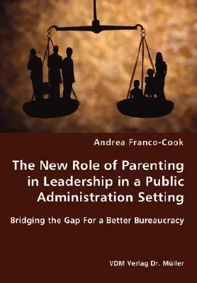 The New Role of Parenting in Leadership in a Public Administration Setting - Bridging the Gap For a Better Bureaucracy