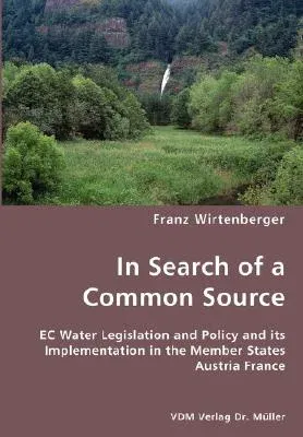 In Search of a Common Source- EC Water Legislation and Policy and its Implementation in the Member States Austria France