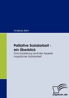 Palliative Sozialarbeit - ein Überblick: Eine Darstellung zentraler Aspekte hospizlicher Sozialarbeit