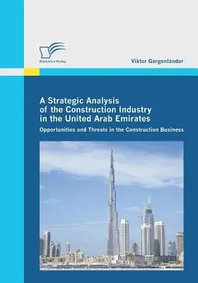 A Strategic Analysis of the Construction Industry in the United Arab Emirates: Opportunities and Threats in the Construction Business