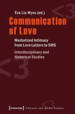 Communication of Love: Mediatized Intimacy from Love Letters to Sms. Interdisciplinary and Historical Studies