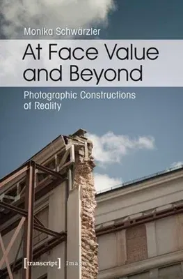 At Face Value and Beyond: Photographic Constructions of Reality