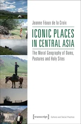 Iconic Places in Central Asia: The Moral Geography of Dams, Pastures and Holy Sites