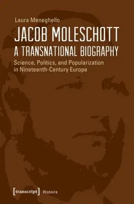 Jacob Moleschott - A Transnational Biography: Science, Politics, and Popularization in Nineteenth-Century Europe