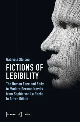 Fictions of Legibility: The Human Face and Body in Modern German Novels from Sophie Von La Roche to Alfred Döblin