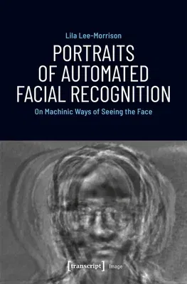 Portraits of Automated Facial Recognition: On Machinic Ways of Seeing the Face