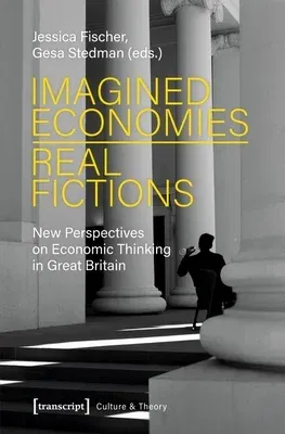 Imagined Economies--Real Fictions: New Perspectives on Economic Thinking in Great Britain