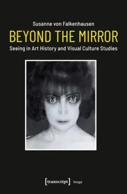 Beyond the Mirror: Seeing in Art History and Visual Culture Studies