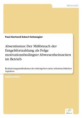 Absentismus: Der Mißbrauch der Entgeltfortzahlung als Folge motivationsbedingter Abwesenheitszeiten im Betrieb: Reduzierungsmaßnahm