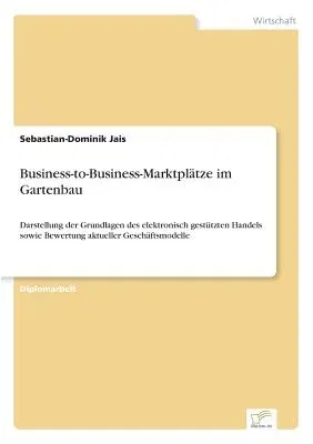 Business-to-Business-Marktplätze im Gartenbau: Darstellung der Grundlagen des elektronisch gestützten Handels sowie Bewertung aktueller Geschäftsmodel