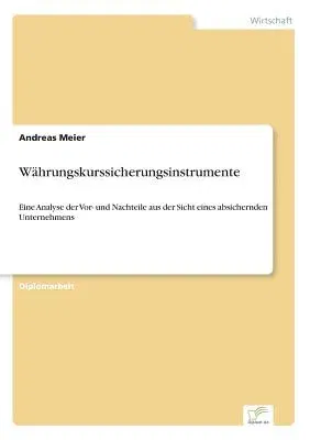 Währungskurssicherungsinstrumente: Eine Analyse der Vor- und Nachteile aus der Sicht eines absichernden Unternehmens