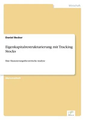 Eigenkapitalrestrukturierung mit Tracking Stocks: Eine finanzierungstheoretische Analyse