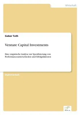 Venture Capital Investments: Eine empirische Analyse zur Spezifizierung von Performanceunterschieden und Erfolgsfaktoren