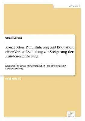 Konzeption, Durchführung und Evaluation einer Verkaufsschulung zur Steigerung der Kundenorientierung: Dargestellt an einem mittelständischen Familienb