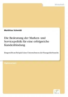 Die Bedeutung der Marken- und Servicepolitik für eine erfolgreiche Kundenbindung: Dargestellt am Beispiel eines Unternehmens der Hausgerätebranche