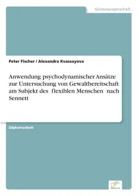 Anwendung psychodynamischer Ansätze zur Untersuchung von Gewaltbereitschaft am Subjekt des flexiblen Menschen" nach Sennett