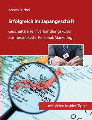 Erfolgreich im Japangeschäft: Geschäftsreisen, Verhandlungskultur, Businessetikette, Personal, Marketing