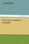 The Trojan Women of Euripides