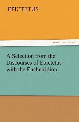 A Selection from the Discourses of Epictetus with the Encheiridion