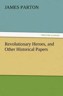 Revolutionary Heroes, and Other Historical Papers