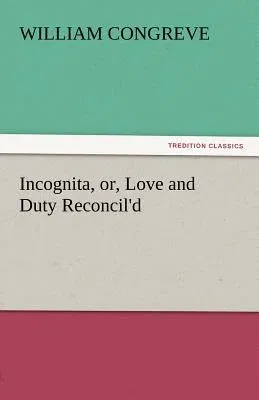 Incognita, Or, Love and Duty Reconcil'd